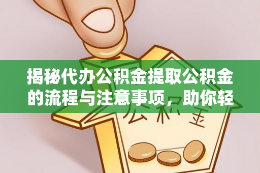 观音揭秘代办公积金提取公积金的流程与注意事项，助你轻松拿回属于你的钱