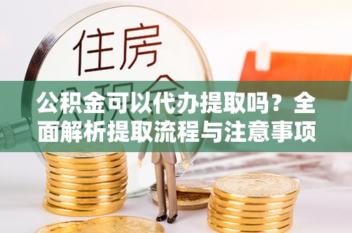 观音公积金可以代办提取吗？全面解析提取流程与注意事项