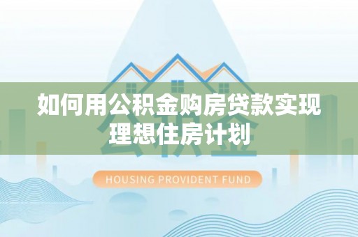 观音如何用公积金购房贷款实现理想住房计划