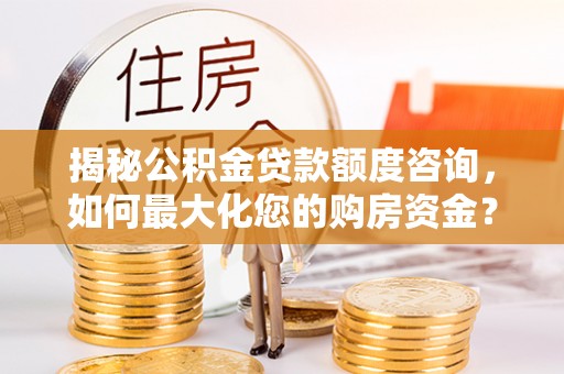 观音揭秘公积金贷款额度咨询，如何最大化您的购房资金？