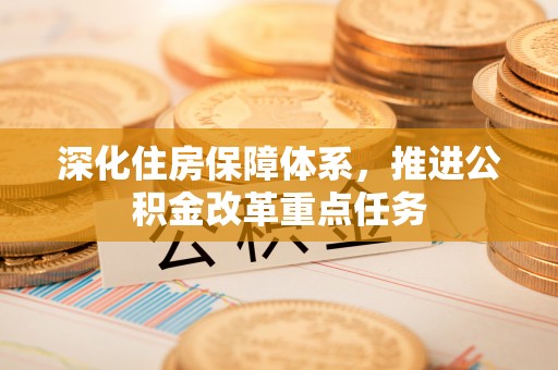 观音深化住房保障体系，推进公积金改革重点任务