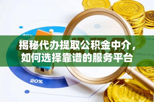 观音揭秘代办提取公积金中介，如何选择靠谱的服务平台