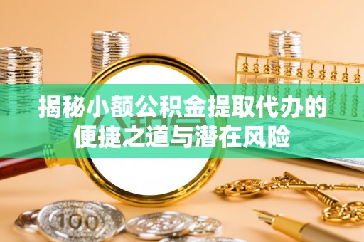 观音揭秘小额公积金提取代办的便捷之道与潜在风险
