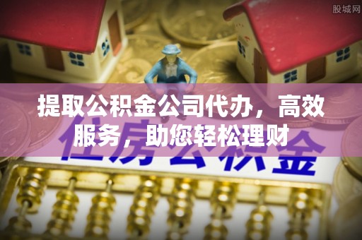 观音提取公积金公司代办，高效服务，助您轻松理财