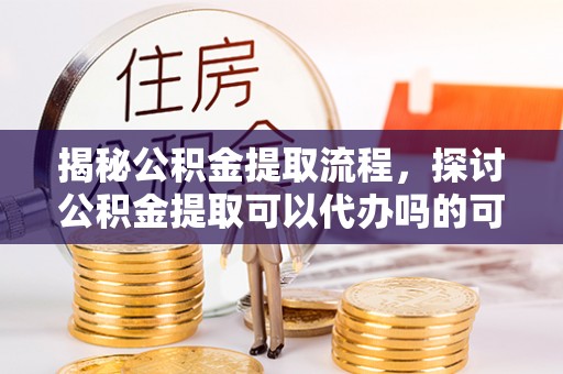 观音揭秘公积金提取流程，探讨公积金提取可以代办吗的可行性与注意事项