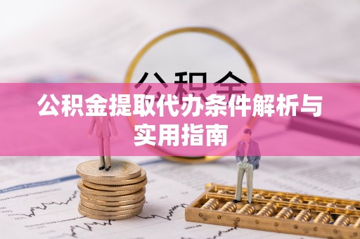 观音公积金提取代办条件解析与实用指南