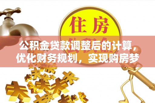 观音公积金贷款调整后的计算，优化财务规划，实现购房梦想