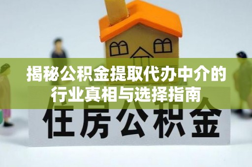 观音揭秘公积金提取代办中介的行业真相与选择指南