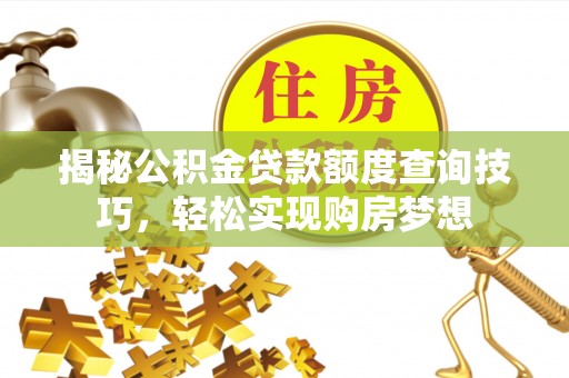 观音揭秘公积金贷款额度查询技巧，轻松实现购房梦想