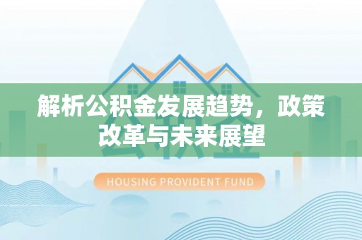 观音解析公积金发展趋势，政策改革与未来展望