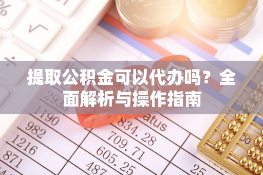 观音提取公积金可以代办吗？全面解析与操作指南