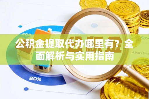 观音公积金提取代办哪里有？全面解析与实用指南