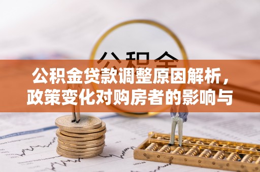 观音公积金贷款调整原因解析，政策变化对购房者的影响与应对