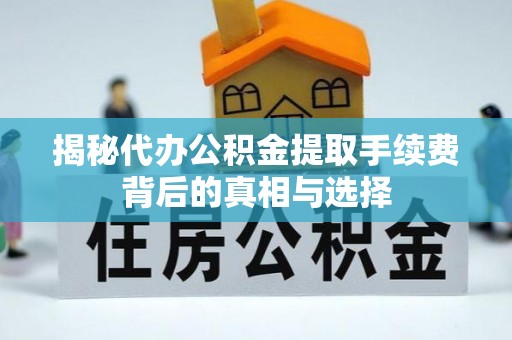 观音揭秘代办公积金提取手续费背后的真相与选择
