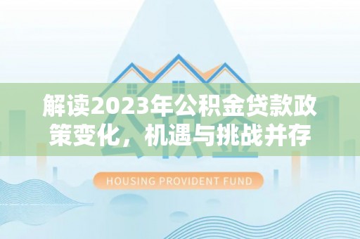 观音解读2023年公积金贷款政策变化，机遇与挑战并存