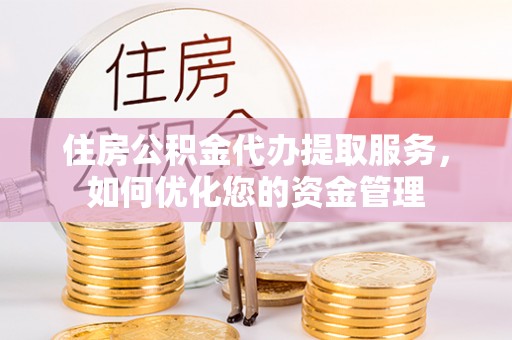 观音住房公积金代办提取服务，如何优化您的资金管理
