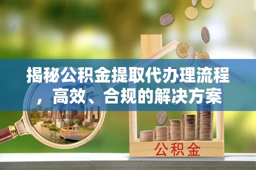 观音揭秘公积金提取代办理流程，高效、合规的解决方案