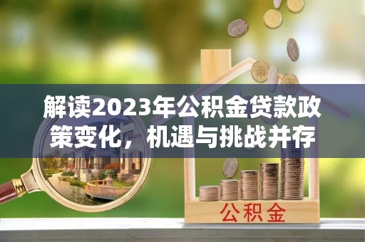 观音解读2023年公积金贷款政策变化，机遇与挑战并存