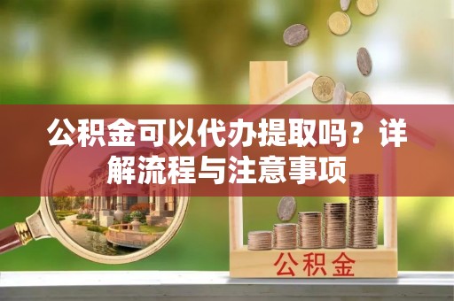 观音公积金可以代办提取吗？详解流程与注意事项