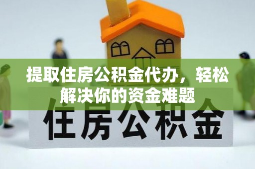 观音提取住房公积金代办，轻松解决你的资金难题