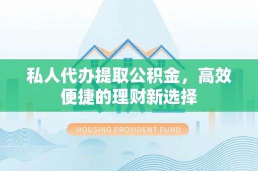 观音私人代办提取公积金，高效便捷的理财新选择