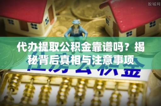 观音代办提取公积金靠谱吗？揭秘背后真相与注意事项