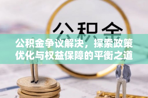 观音公积金争议解决，探索政策优化与权益保障的平衡之道