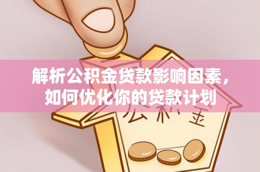观音解析公积金贷款影响因素，如何优化你的贷款计划