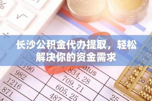 观音长沙公积金代办提取，轻松解决你的资金需求