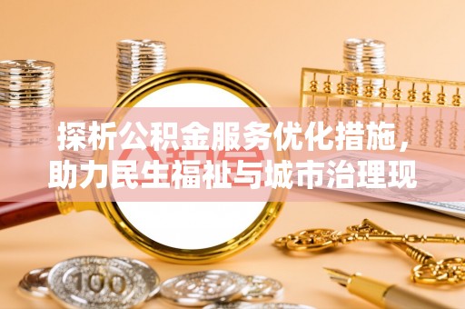 观音探析公积金服务优化措施，助力民生福祉与城市治理现代化