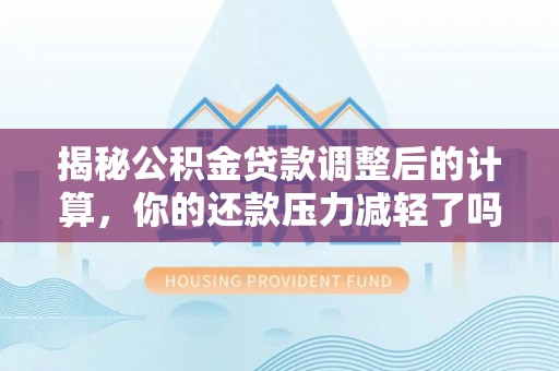 观音揭秘公积金贷款调整后的计算，你的还款压力减轻了吗？