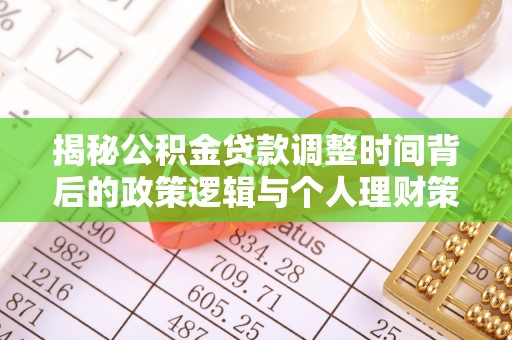 观音揭秘公积金贷款调整时间背后的政策逻辑与个人理财策略