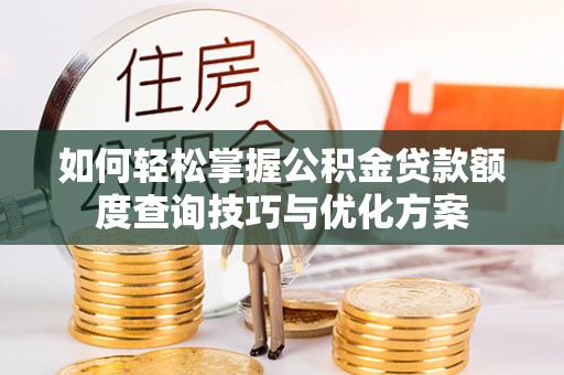 观音如何轻松掌握公积金贷款额度查询技巧与优化方案