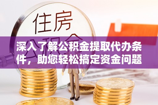 观音深入了解公积金提取代办条件，助您轻松搞定资金问题