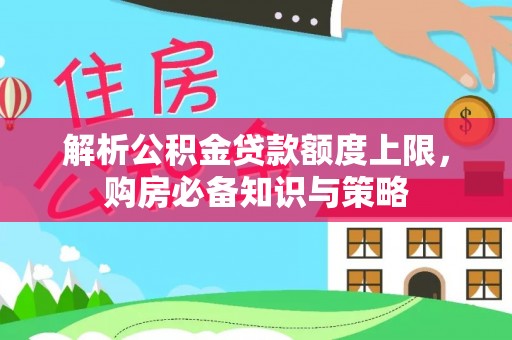 观音解析公积金贷款额度上限，购房必备知识与策略