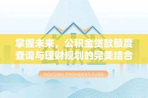 观音掌握未来，公积金贷款额度查询与理财规划的完美结合