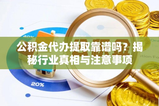 观音公积金代办提取靠谱吗？揭秘行业真相与注意事项