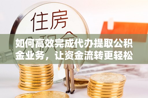 观音如何高效完成代办提取公积金业务，让资金流转更轻松