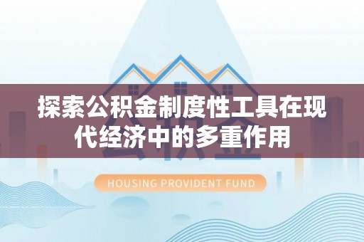 观音探索公积金制度性工具在现代经济中的多重作用