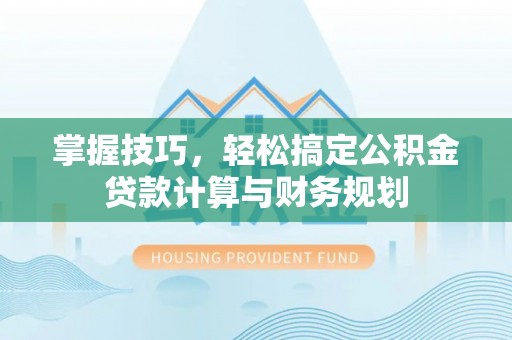 观音掌握技巧，轻松搞定公积金贷款计算与财务规划