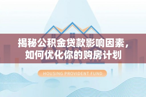 观音揭秘公积金贷款影响因素，如何优化你的购房计划