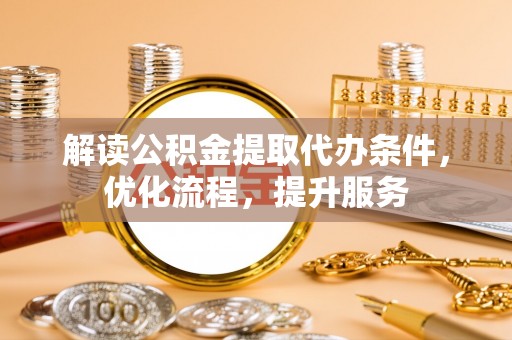 观音解读公积金提取代办条件，优化流程，提升服务