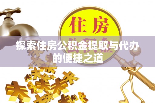 观音探索住房公积金提取与代办的便捷之道
