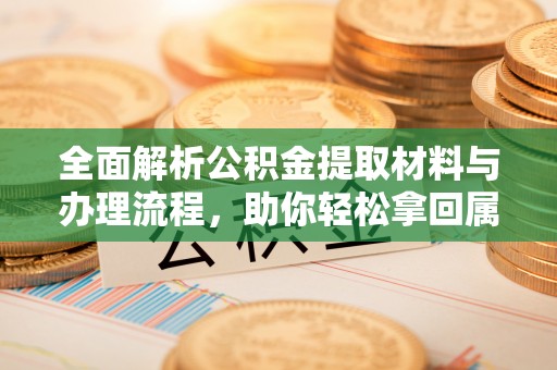 观音全面解析公积金提取材料与办理流程，助你轻松拿回属于自己的钱