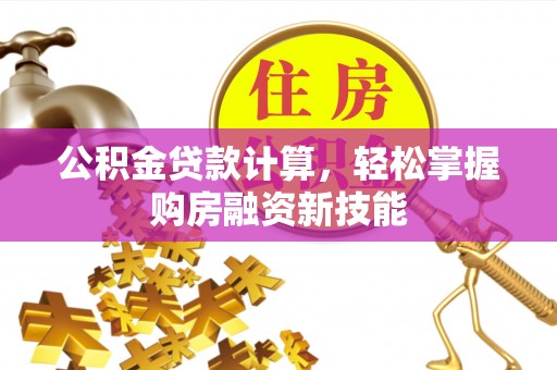 观音公积金贷款计算，轻松掌握购房融资新技能