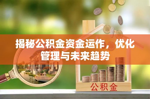 观音揭秘公积金资金运作，优化管理与未来趋势