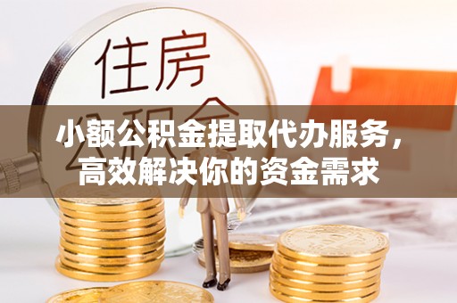 观音小额公积金提取代办服务，高效解决你的资金需求