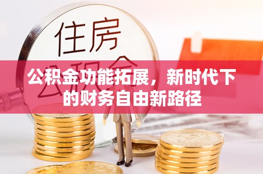 观音公积金功能拓展，新时代下的财务自由新路径