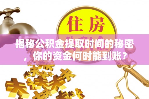 观音揭秘公积金提取时间的秘密，你的资金何时能到账？