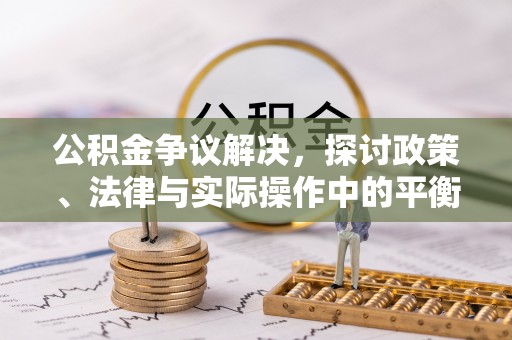 观音公积金争议解决，探讨政策、法律与实际操作中的平衡之道
